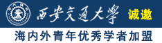 大鸡巴日骚穴视屏诚邀海内外青年优秀学者加盟西安交通大学